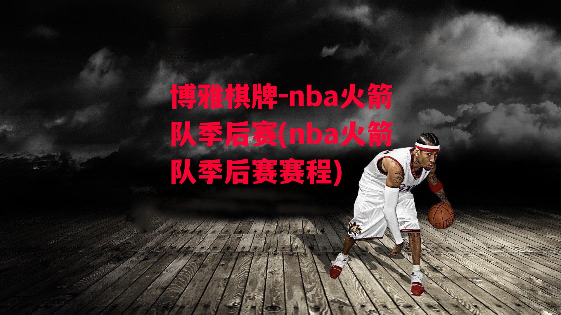 博雅棋牌-nba火箭队季后赛(nba火箭队季后赛赛程)